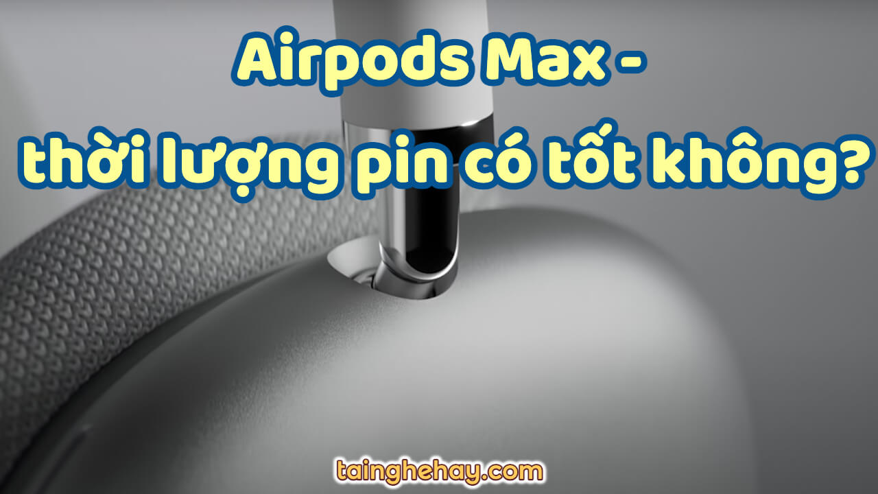 Thời lượng pin tai nghe Airpods Max có tốt không
