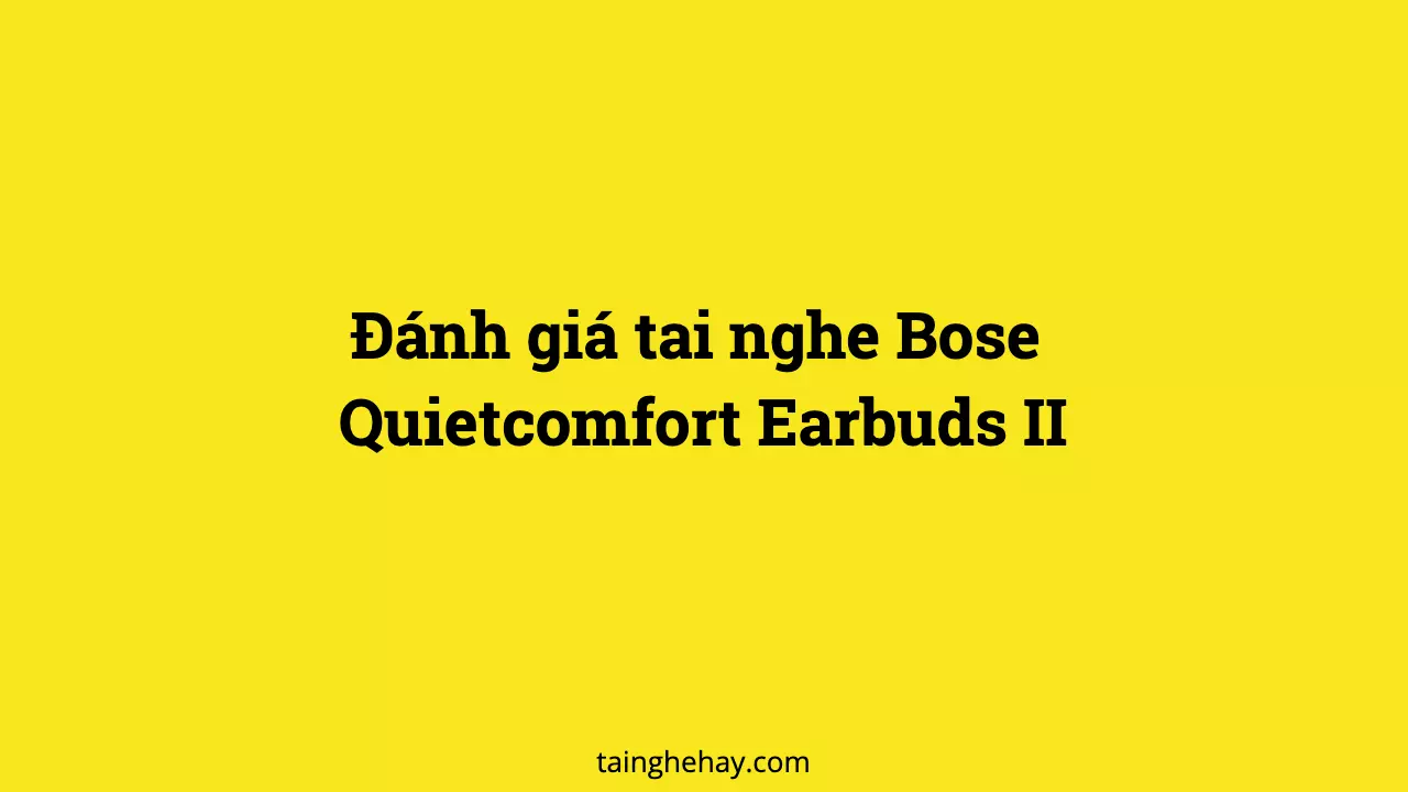 đánh giá tai nghe Bose Quietcomfort Earbuds II