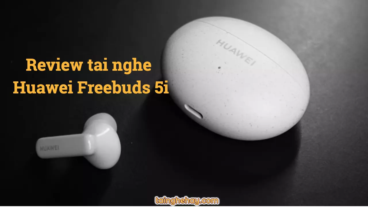 Tai nghe Huawei Freebuds 5i Review